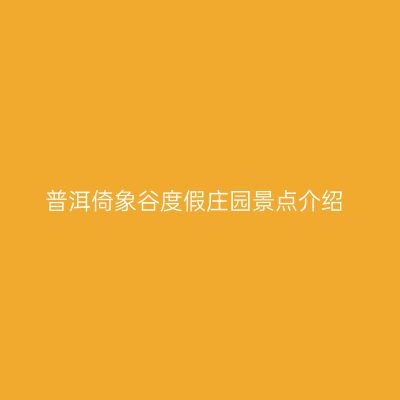 普洱倚象谷度假庄园景点介绍