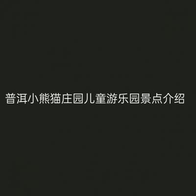 普洱小熊猫庄园儿童游乐园景点介绍
