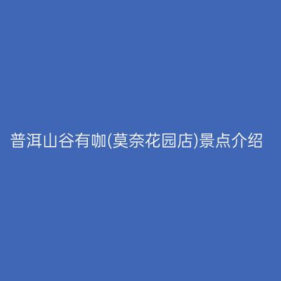 普洱山谷有咖(莫奈花园店)景点介绍