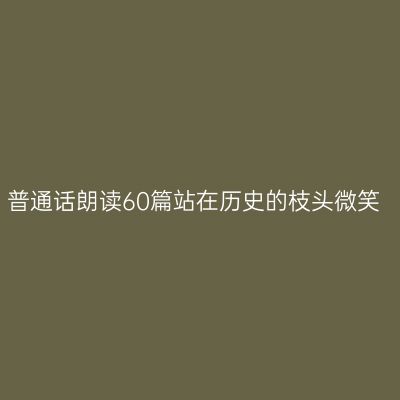 普通话朗读60篇站在历史的枝头微笑