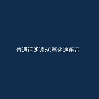 普通话朗读60篇迷途笛音