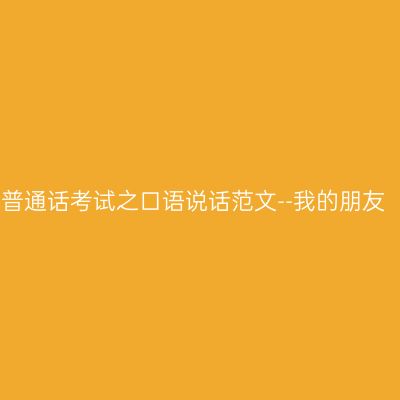普通话考试之口语说话范文--我的朋友