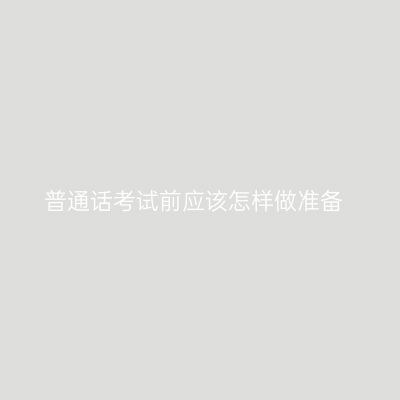 普通话考试前应该怎样做准备