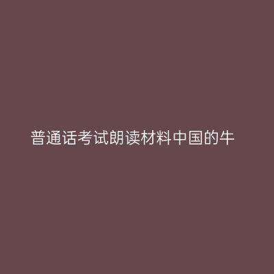 普通话考试朗读材料中国的牛