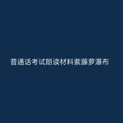 普通话考试朗读材料紫藤萝瀑布