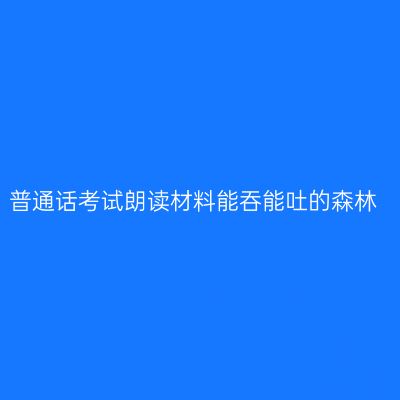 普通话考试朗读材料能吞能吐的森林