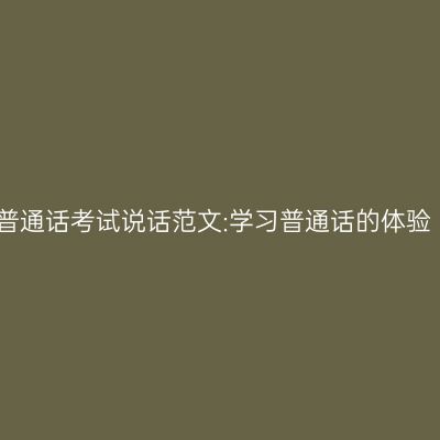 普通话考试说话范文:学习普通话的体验
