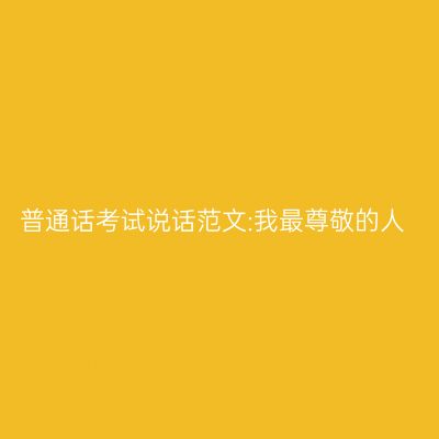 普通话考试说话范文:我最尊敬的人