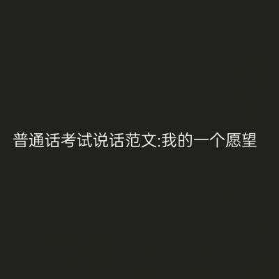 普通话考试说话范文:我的一个愿望