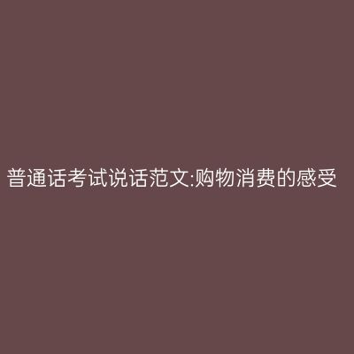 普通话考试说话范文:购物消费的感受