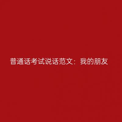 普通话考试说话范文：我的朋友