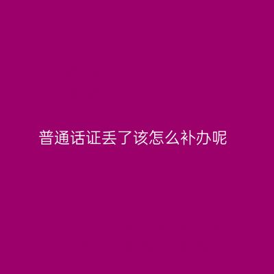 普通话证丢了该怎么补办呢