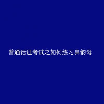 普通话证考试之如何练习鼻韵母