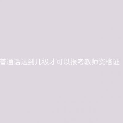 普通话达到几级才可以报考教师资格证