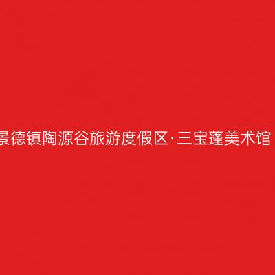 景德镇陶源谷旅游度假区·三宝蓬美术馆