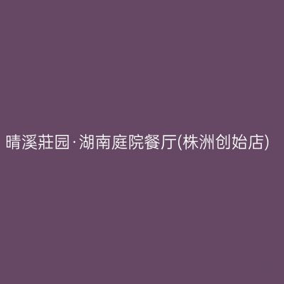 晴溪莊园·湖南庭院餐厅(株洲创始店)