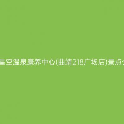 曲靖星空温泉康养中心(曲靖218广场店)景点介绍