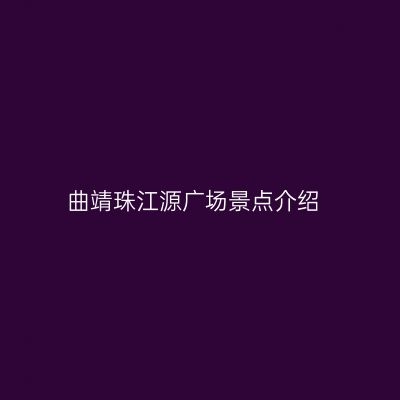 曲靖珠江源广场景点介绍