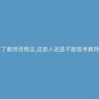 有了教师资格证,这些人还是不能报考教师!