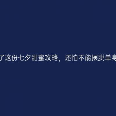 有了这份七夕甜蜜攻略，还怕不能摆脱单身？