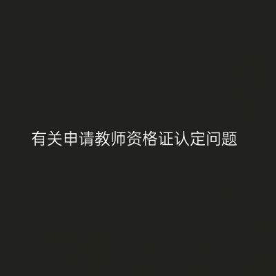 有关申请教师资格证认定问题
