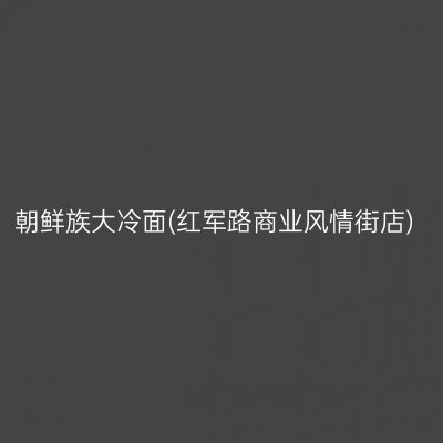 朝鲜族大冷面(红军路商业风情街店)