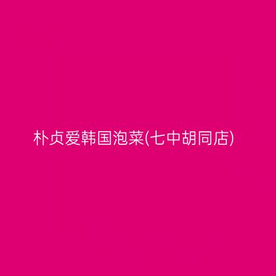 朴贞爱韩国泡菜(七中胡同店)