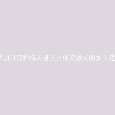 李家山具有独特风格的立体交融式的乡土建筑