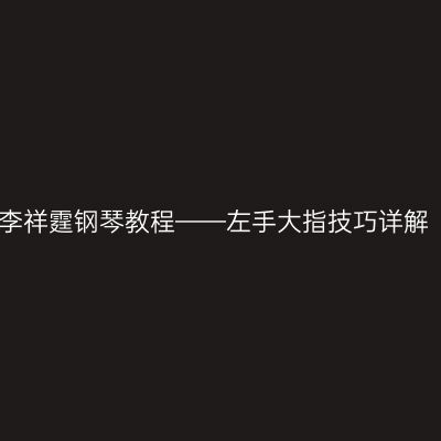李祥霆钢琴教程——左手大指技巧详解