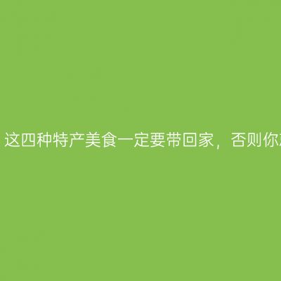 来白城玩，这四种特产美食一定要带回家，否则你就白去了！