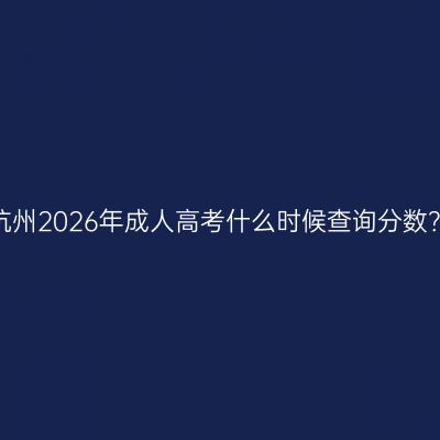 杭州2026年成人高考什么时候查询分数？