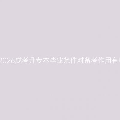 杭州2026成考升专本毕业条件对备考作用有哪些