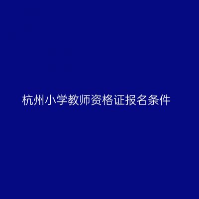 杭州小学教师资格证报名条件