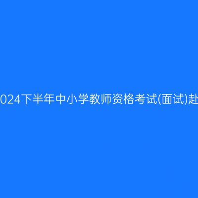 杭州市2024下半年中小学教师资格考试(面试)赴考提醒