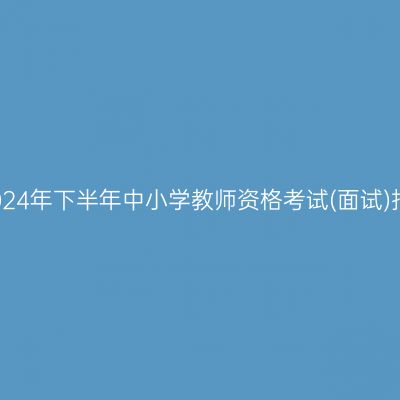 杭州市2024年下半年中小学教师资格考试(面试)报名公告