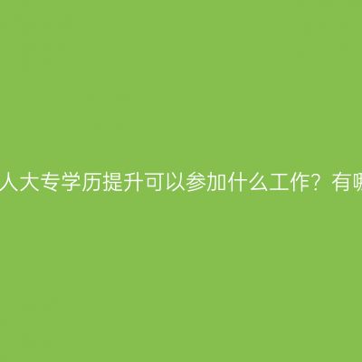 杭州市成人大专学历提升可以参加什么工作？有哪些条件