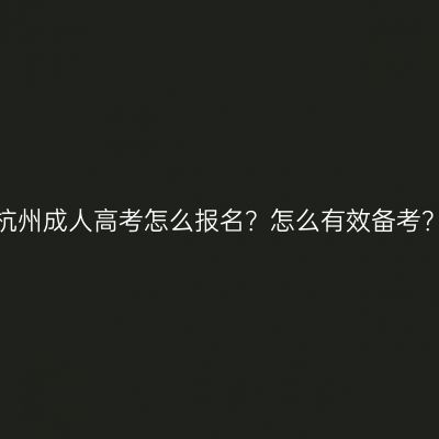 杭州成人高考怎么报名？怎么有效备考？