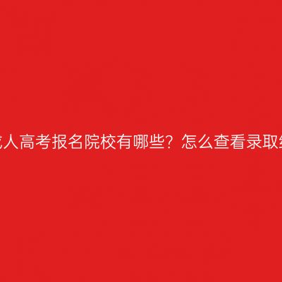 杭州成人高考报名院校有哪些？怎么查看录取结果？
