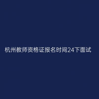 杭州教师资格证报名时间24下面试