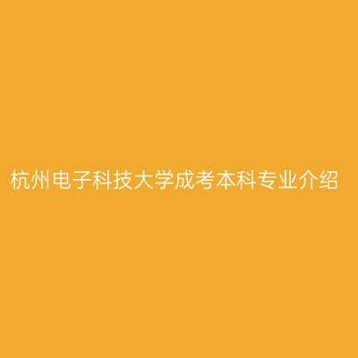 杭州电子科技大学成考本科专业介绍
