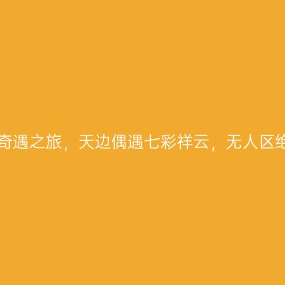 极地那曲奇遇之旅，天边偶遇七彩祥云，无人区绝地求生！