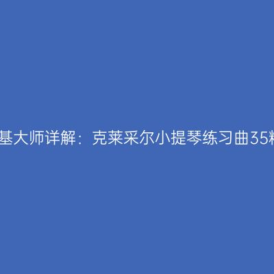 林耀基大师详解：克莱采尔小提琴练习曲35精粹