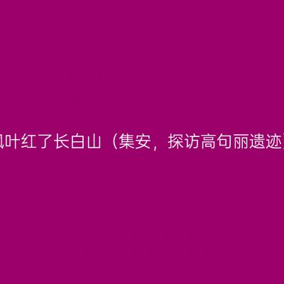 枫叶红了长白山（集安，探访高句丽遗迹）