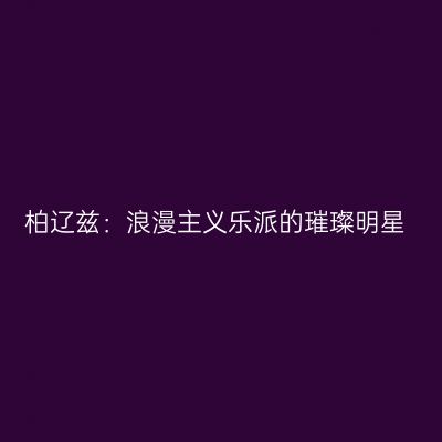 柏辽兹：浪漫主义乐派的璀璨明星