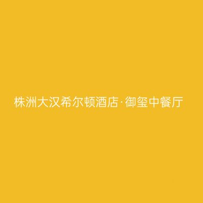 株洲大汉希尔顿酒店·御玺中餐厅