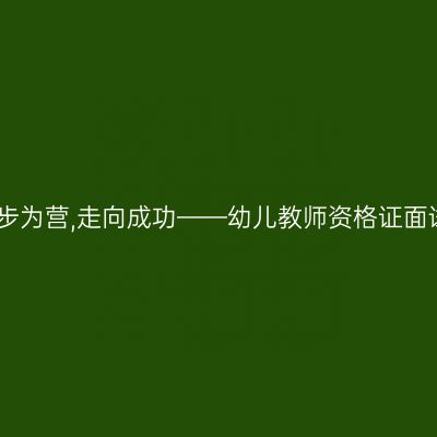 步步为营,走向成功——幼儿教师资格证面试