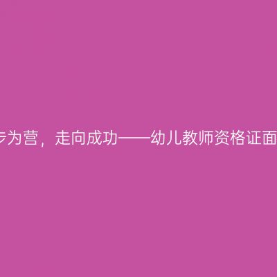 步步为营，走向成功——幼儿教师资格证面试