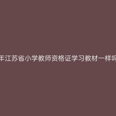 每年江苏省小学教师资格证学习教材一样吗？