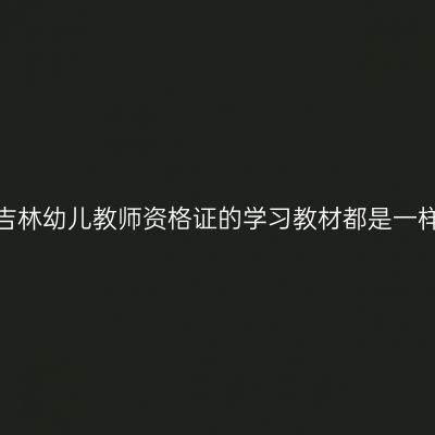 每年考吉林幼儿教师资格证的学习教材都是一样的吗？