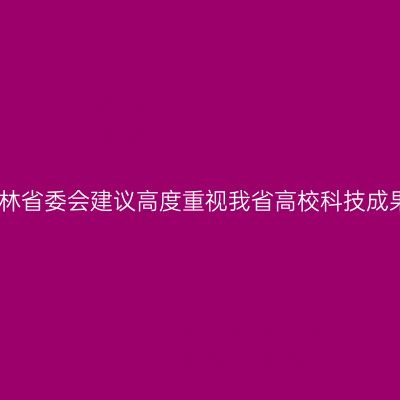 民盟吉林省委会建议高度重视我省高校科技成果转化